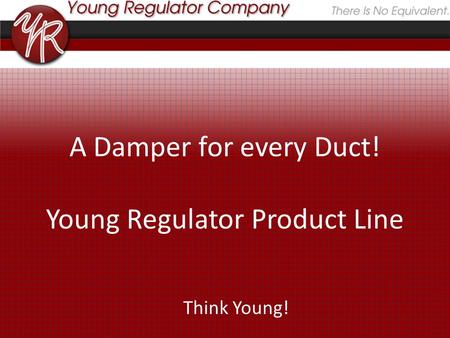 A Damper for every Duct! Young Regulator Product Line Think Young!