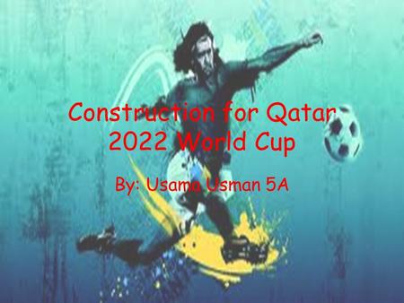 Construction for Qatar 2022 World Cup By: Usama Usman 5A.