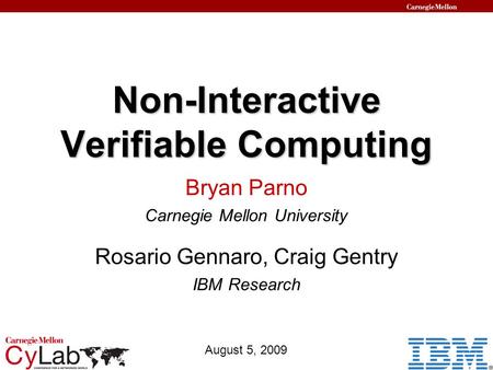 Non-Interactive Verifiable Computing August 5, 2009 Bryan Parno Carnegie Mellon University Rosario Gennaro, Craig Gentry IBM Research.