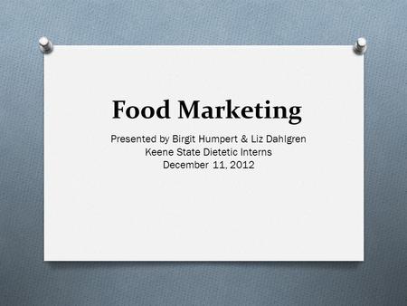 Food Marketing Presented by Birgit Humpert & Liz Dahlgren Keene State Dietetic Interns December 11, 2012.