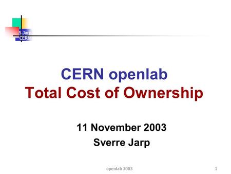 S.Jarp CERN openlab 2003 1 CERN openlab Total Cost of Ownership 11 November 2003 Sverre Jarp.