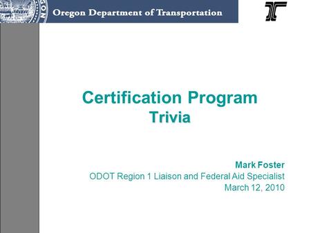 Trivia Certification Program Trivia Mark Foster ODOT Region 1 Liaison and Federal Aid Specialist March 12, 2010.