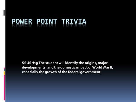 SSUSH19 The student will identify the origins, major developments, and the domestic impact of World War II, especially the growth of the federal government.