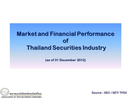 1 Market and Financial Performance of Thailand Securities Industry (as of 31 December 2012) Source : SEC / SET/ TFEX.