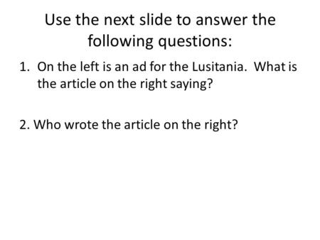 Use the next slide to answer the following questions: 1.On the left is an ad for the Lusitania. What is the article on the right saying? 2. Who wrote the.