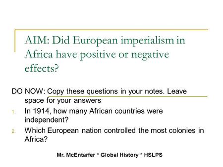 AIM: Did European imperialism in Africa have positive or negative effects? DO NOW: Copy these questions in your notes. Leave space for your answers 1.