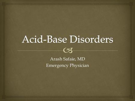 Arash Safaie, MD Emergency Physician.   pH  ↓7.36: Acidemia  ↑7.44: Alkalemia  Physiologic Buffers  Bicarbonate  Carbonic Acid Systems (RBCs) 