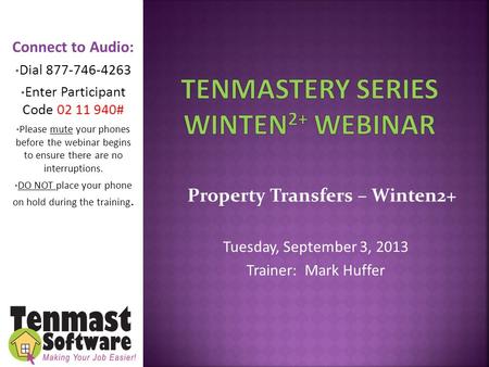 Property Transfers – Winten2+ Tuesday, September 3, 2013 Trainer: Mark Huffer Connect to Audio: Dial 877-746-4263 Enter Participant Code 02 11 940# Please.