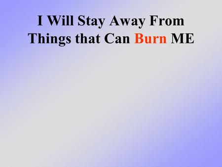 I Will Stay Away From Things that Can Burn ME. What we will learn today We will learn that there are many things in your house that are hot or can get.