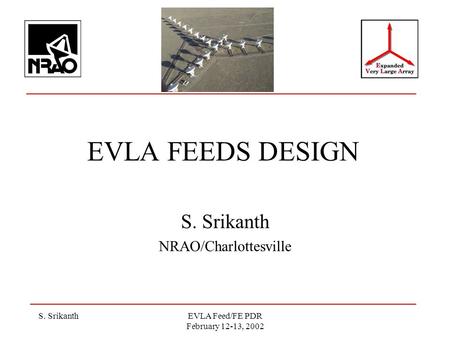 S. SrikanthEVLA Feed/FE PDR February 12-13, 2002 EVLA FEEDS DESIGN S. Srikanth NRAO/Charlottesville.