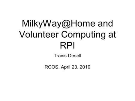 and Volunteer Computing at RPI Travis Desell RCOS, April 23, 2010.