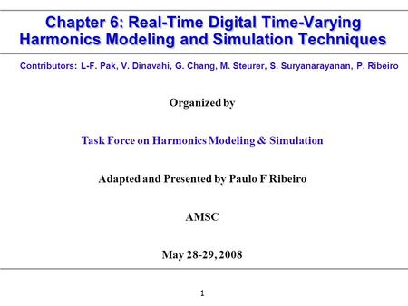 1 Chapter 6: Real-Time Digital Time-Varying Harmonics Modeling and Simulation Techniques Contributors: L-F. Pak, V. Dinavahi, G. Chang, M. Steurer, S.