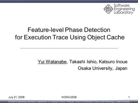 Software Engineering Laboratory, Department of Computer Science, Graduate School of Information Science and Technology, Osaka University July 21, 2008WODA.