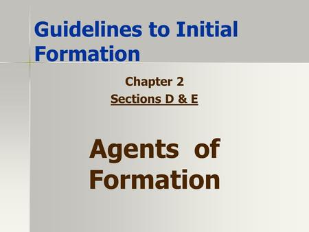 Guidelines to Initial Formation Chapter 2 Sections D & E Agents of Formation.