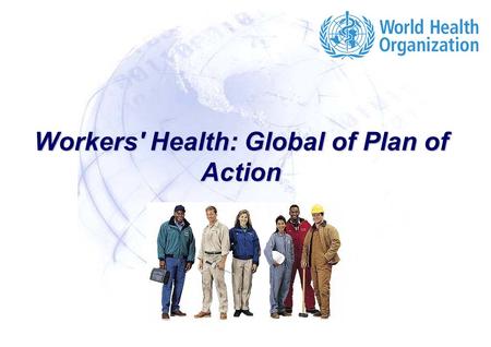 Workers' Health: Global of Plan of Action. Workers' Health: Global Plan of Action 2 |2 | Why a WHO Global Plan of Action on Workers Health? To provide.