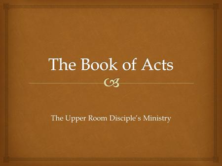 The Upper Room Disciple’s Ministry.  Acts 1:1-11 The Passage.