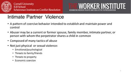 Intimate Partner Violence A pattern of coercive behavior intended to establish and maintain power and control Abuser may be a current or former spouse,