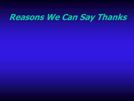 Reasons We Can Say Thanks. Romans 5:1 - 21 1 Therefore being justified by faith, we have peace with God through our Lord Jesus Christ: 2 By whom also.