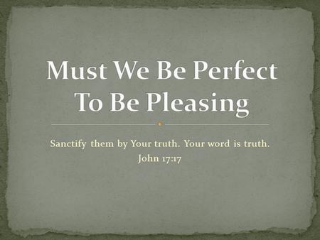 Sanctify them by Your truth. Your word is truth. John 17:17.