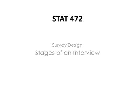 Survey Design Stages of an Interview STAT 472. The interview stages (1)Introduction and entry: The interviewer gets in the door, shows authorization,