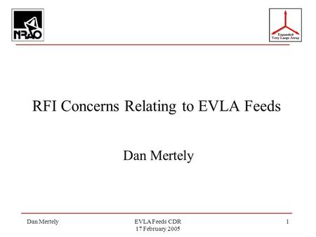 Dan MertelyEVLA Feeds CDR 17 February 2005 1 RFI Concerns Relating to EVLA Feeds Dan Mertely.