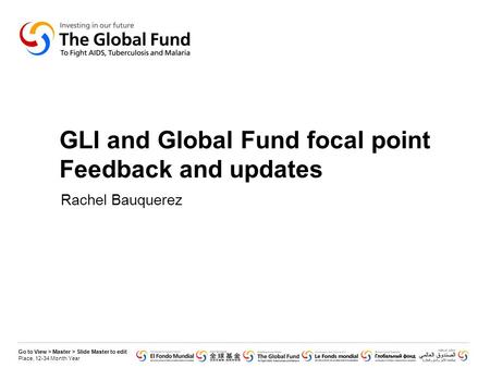 Go to View > Master > Slide Master to edit Place, 12-34 Month Year GLI and Global Fund focal point Feedback and updates Rachel Bauquerez.