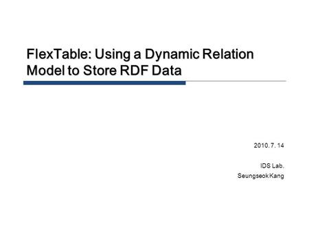 FlexTable: Using a Dynamic Relation Model to Store RDF Data 2010. 7. 14 IDS Lab. Seungseok Kang.