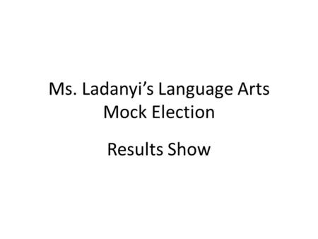 Ms. Ladanyi’s Language Arts Mock Election Results Show.