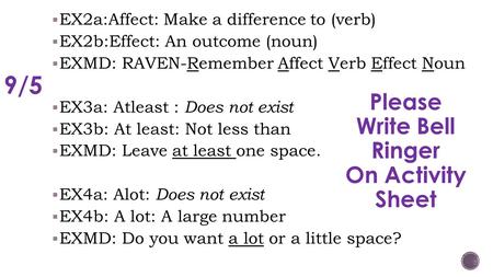  EX2a:Affect: Make a difference to (verb)  EX2b:Effect: An outcome (noun)  EXMD: RAVEN-Remember Affect Verb Effect Noun  EX3a: Atleast : Does not exist.