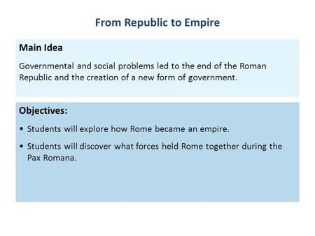 Objectives: Students will explore how Rome became an empire. Students will discover what forces held Rome together during the Pax Romana. Main Idea Governmental.