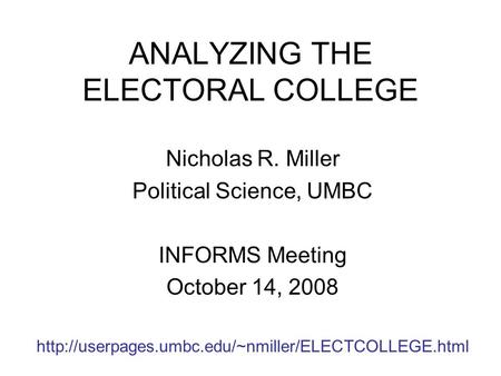 ANALYZING THE ELECTORAL COLLEGE Nicholas R. Miller Political Science, UMBC INFORMS Meeting October 14, 2008