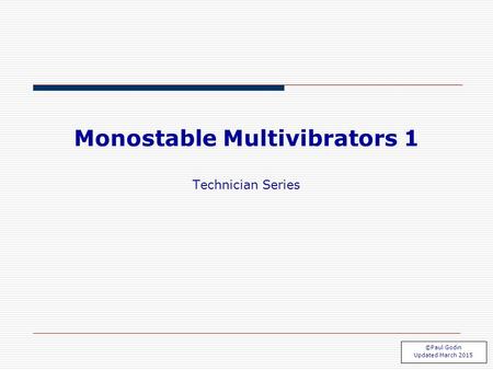 Mono 1.1 Monostable Multivibrators 1 Technician Series ©Paul Godin Updated March 2015.