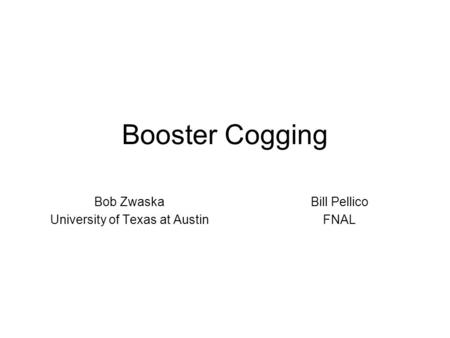 Booster Cogging Bob Zwaska University of Texas at Austin Bill Pellico FNAL.