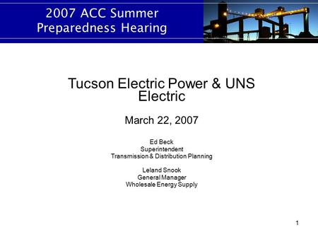 1 2007 ACC Summer Preparedness Hearing Tucson Electric Power & UNS Electric March 22, 2007 Ed Beck Superintendent Transmission & Distribution Planning.