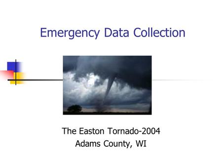 Emergency Data Collection The Easton Tornado-2004 Adams County, WI.