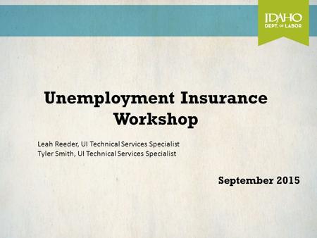 Unemployment Insurance Workshop September 2015 Leah Reeder, UI Technical Services Specialist Tyler Smith, UI Technical Services Specialist.