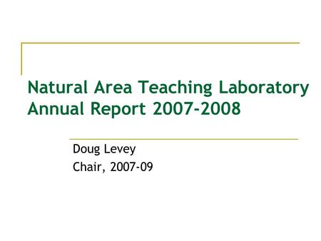 Natural Area Teaching Laboratory Annual Report 2007-2008 Doug Levey Chair, 2007-09.