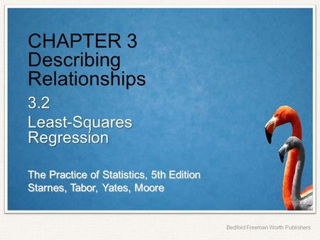 The Practice of Statistics, 5th Edition Starnes, Tabor, Yates, Moore Bedford Freeman Worth Publishers CHAPTER 3 Describing Relationships 3.2 Least-Squares.