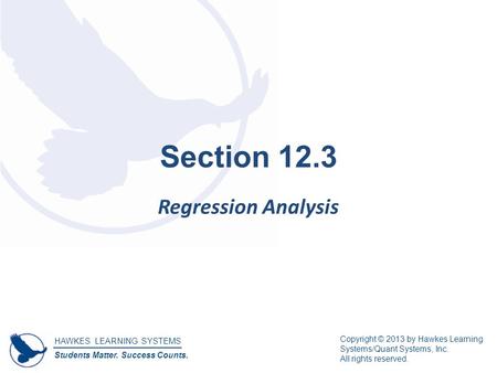 HAWKES LEARNING SYSTEMS Students Matter. Success Counts. Copyright © 2013 by Hawkes Learning Systems/Quant Systems, Inc. All rights reserved. Section 12.3.