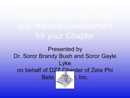 Electronic Communication and Website Development for your Chapter Presented by Dr. Soror Brandy Bush and Soror Gayle Lyke on behalf of DZZ Chapter of Zeta.