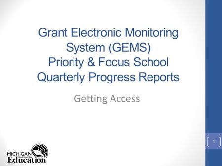 Grant Electronic Monitoring System (GEMS) Priority & Focus School Quarterly Progress Reports Getting Access 1.