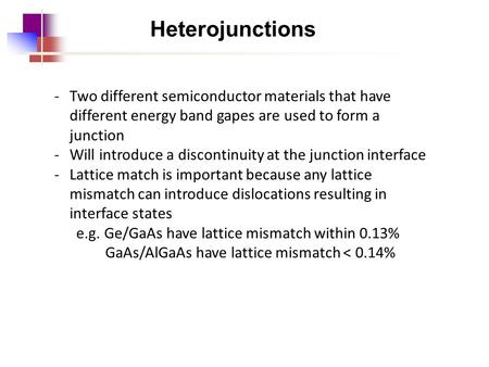 Heterojunctions -Two different semiconductor materials that have different energy band gapes are used to form a junction -Will introduce a discontinuity.