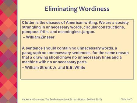 Hacker and Sommers, The Bedford Handbook, 8th ed. (Boston: Bedford, 2010) Slide 1 of 3 Eliminating Wordiness Clutter is the disease of American writing.