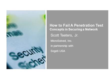 Scott Teeters, Jr. MicroSolved, Inc. in partnership with Sogeti USA How to Fail A Penetration Test Concepts in Securing a Network.