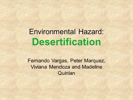 Environmental Hazard: Desertification Fernando Vargas, Peter Marquez, Viviana Mendoza and Madeline Quinlan.