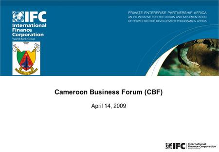 Cameroon Business Forum (CBF) April 14, 2009. 2 The Cameroon Business Forum (CBF) is a platform for public private dialogue to enhance business environment.