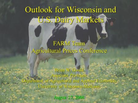 Outlook for Wisconsin and U.S. Dairy Markets FARM Team Agricultural Prices Conference Brian W. Gould Associate Professor Department of Agricultural and.