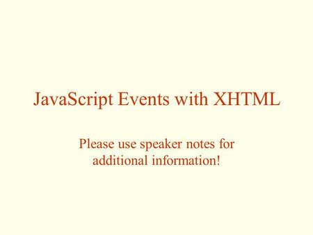 JavaScript Events with XHTML Please use speaker notes for additional information!