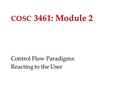 COSC 3461: Module 2 Control Flow Paradigms: Reacting to the User.