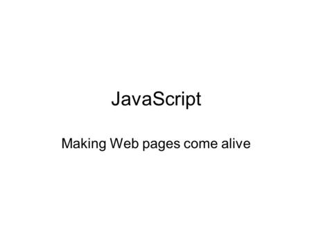 JavaScript Making Web pages come alive. Objectives Be able to read JavaScript scripts Be able to write JavaScript scripts.